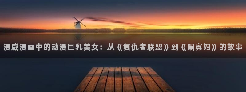 母番里番动漫在线观看:漫威漫画中的动漫巨乳美女:从《复仇者联盟》到《黑寡妇》的故事配图