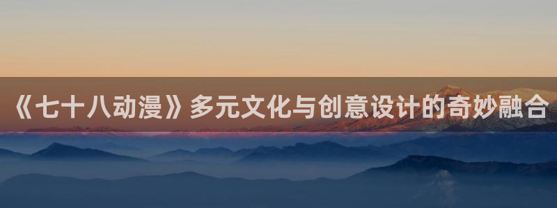 医里番动漫在线观看:《七十八动漫》多元文化与创意设计的奇妙融合配图
