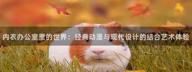 有码里番动漫在线观看:内衣办公室里的世界:经典动漫与现代设计的结合艺术体验配图