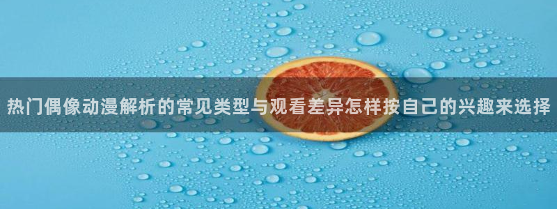 肉里番动漫在线观看:热门偶像动漫解析的常见类型与观看差异怎样按自己的兴趣来选择配图