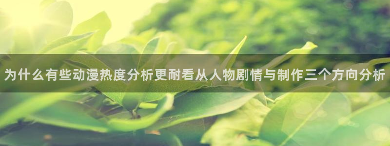 里番肉番动漫在线观看:为什么有些动漫热度分析更耐看从人物剧情与制作三个方向分析配图