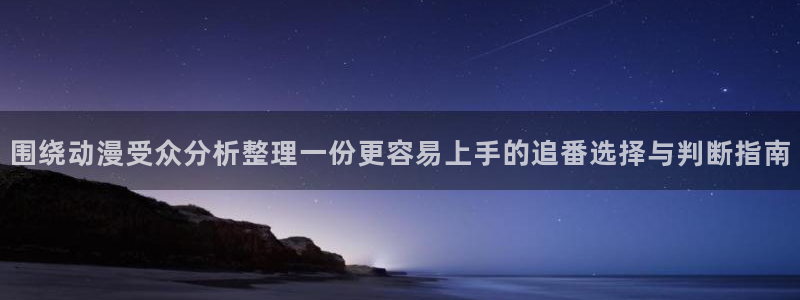 里动漫番在线观看:围绕动漫受众分析整理一份更容易上手的追番选择与判断指南配图