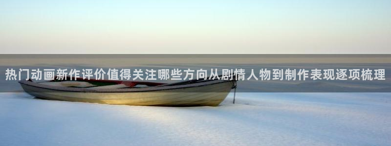 里番男男在线观看动漫:热门动画新作评价值得关注哪些方向从剧情人物到制作表现逐项梳理配图