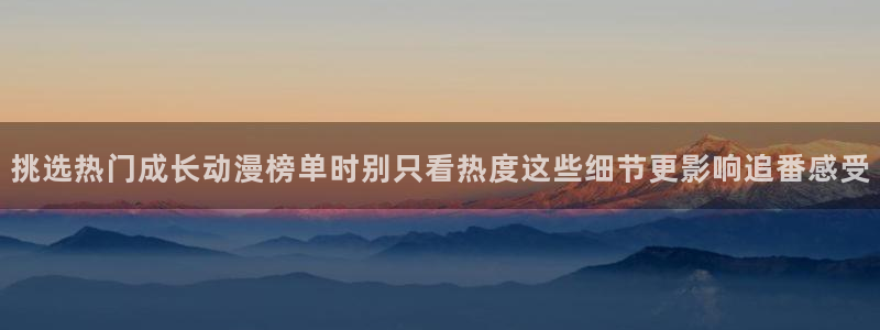 动漫里番AV在线观看:挑选热门成长动漫榜单时别只看热度这些细节更影响追番感受配图