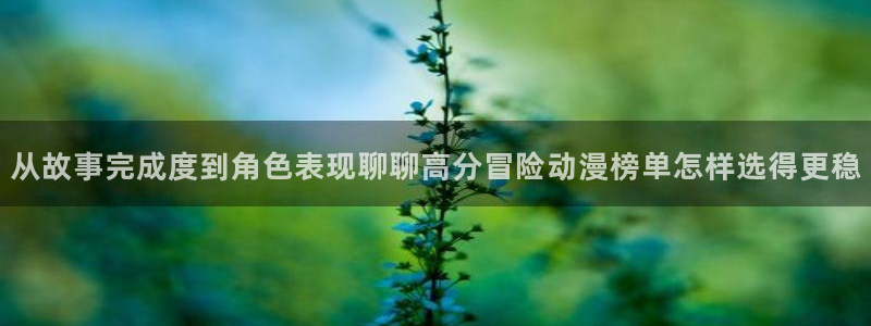里番肉片动漫在线观看:从故事完成度到角色表现聊聊高分冒险动漫榜单怎样选得更稳配图