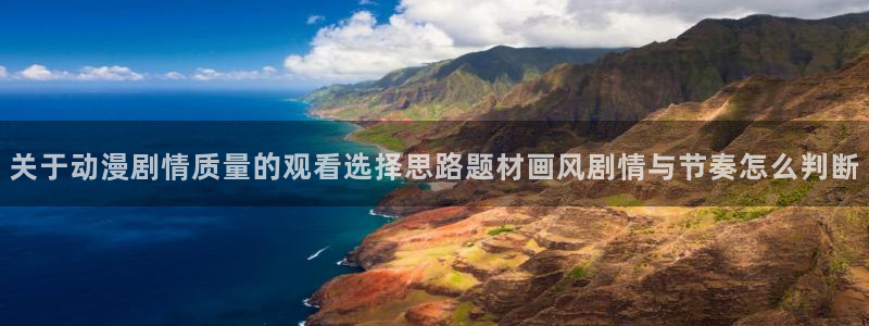 里番卡通动漫在线观看:关于动漫剧情质量的观看选择思路题材画风剧情与节奏怎么判断配图