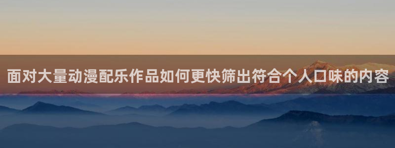 里番动漫在线观看网:面对大量动漫配乐作品如何更快筛出符合个人口味的内容配图