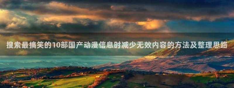 母番里番动漫在线观看:搜索最搞笑的10部国产动漫信息时减少无效内容的方法及整理思路配图