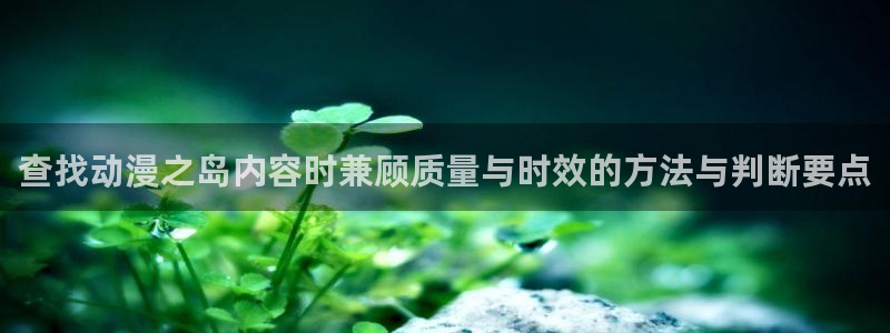 里番伦理动漫在线观看:查找动漫之岛内容时兼顾质量与时效的方法与判断要点配图