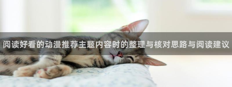 肉动漫在线观看里番:阅读好看的动漫推荐主题内容时的整理与核对思路与阅读建议配图