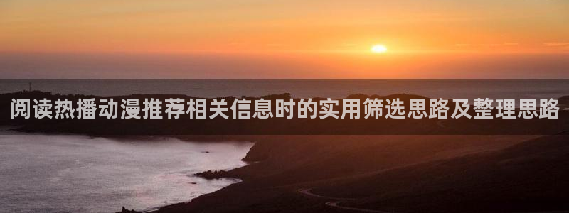 日系里番在线观看动漫:阅读热播动漫推荐相关信息时的实用筛选思路及整理思路配图