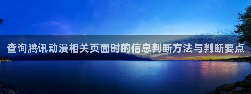 里番伦理动漫在线观看:查询腾讯动漫相关页面时的信息判断方法与判断要点配图