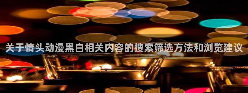 里番伦理动漫在线观看：关于情头动漫黑白相关内容的搜索筛选方法和浏览建议配图