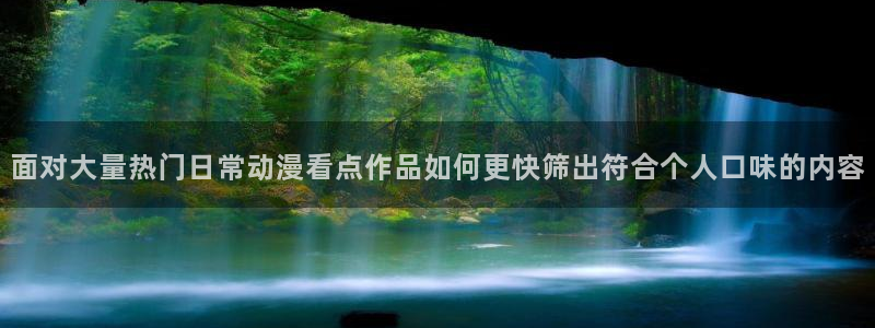 有码里番动漫在线观看：面对大量热门日常动漫看点作品如何更快筛出符合个人口味的内容配图