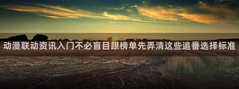 里 番 动漫在线观看：动漫联动资讯入门不必盲目跟榜单先弄清这些追番选择标准配图